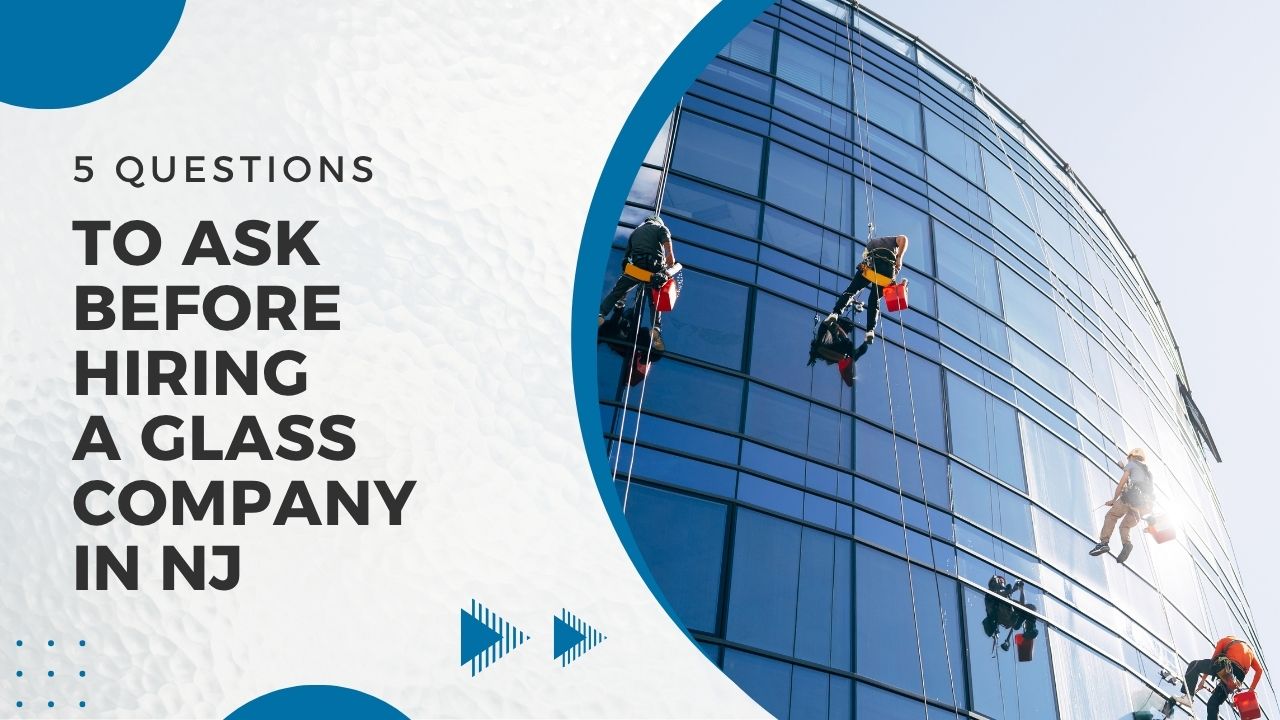 5 Questions to Ask Before Hiring a Glass Company in NJ