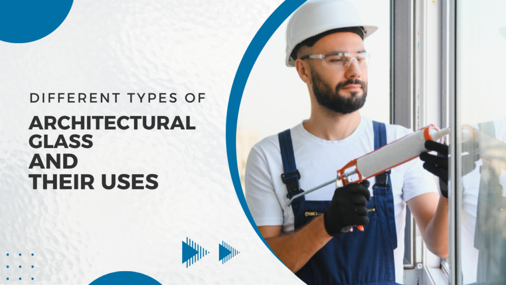 Different Types of Architectural Glass and Their Uses